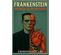 FRANKENSTEIN: Autopsia de un Imposible. Una mirada forense de la obra de Shelley. El origen real, la ciencia oculta y las metamorfosis cinematográficas del monstruo más legendario de la literatura.