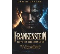 Frankenstein beyond the monster: Myth, science, and modernity in the age of Mary Shelley