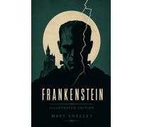 Frankenstein - Illustrated Edition: Mary Shelley’s Gothic Masterpiece