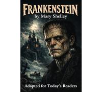 Frankenstein: Mary Shelley’s Gothic Horror Classic - Now in Clear Modern English