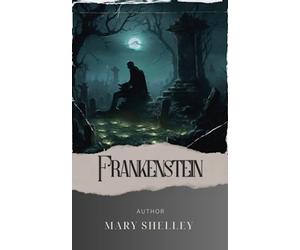 Frankenstein; Or, The Modern Prometheus: Dr. Frankenstein's Creation. A Terrifying Journey into the Depths of Science and Morality! The Original 1818 Edition (annotated)
