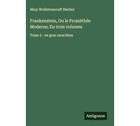 Frankenstein, Ou le Prométhée Moderne; En trois volumes: Tome 2 - en gros caractères