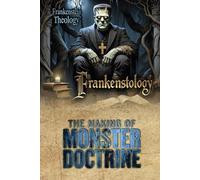 Frankenstology: Frankenstein Theology: The Making of Monster Doctrine