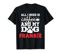 Frankie all in Need Is Coffee Il Mio Cane Si Chiama Frankie Maglietta