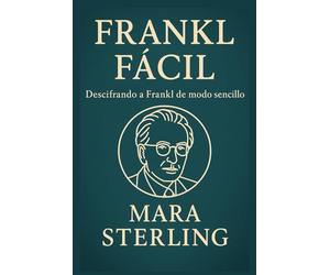 Frankl Fácil. Descifrando a Frankl de modo sencillo. Cómo la logoterapia ayuda a superar el vacío existencial y vivir con propósito: El legado de Frankl para encontrar propósito en la adversidad