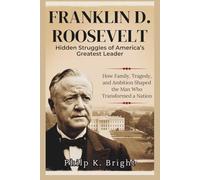 FRANKLIN D. ROOSEVELT: Hidden Struggles of America’s Greatest Leader: How Family, Tragedy, and Ambition Shaped the Man Who Transformed a Nation