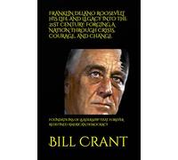 FRANKLIN DELANO ROOSEVELT HIS LIFE AND LEGACY INTO THE 21ST CENTURY: FORGING A NATION THROUGH CRISIS, COURAGE, AND CHANGE: FOUNDATIONS OF LEADERSHIP THAT FOREVER REDEFINED AMERICAN DEMOCRACY