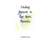 Franklin Stone Finding Purpose in the Quiet Moments (Tascabile)
