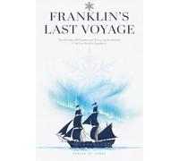 Franklin's Last Voyage: The 129 Men, HMS Erebus and Terror, and the Mystery of the Lost Franklin Expedition