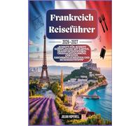 Frankreich-Reiseführer 2026 - 2027: „Schritt-für-Schritt-Reiseplanung mit Karten, Transporthinweisen, Übernachtungsmöglichkeiten, Essensmöglichkeiten und Sicherheitstipps“