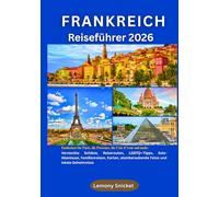 Frankreich Reiseführer 2026: Entdecken Sie Paris, die Provence, die französische Riviera und mehr:Geheimtipps, Reiserouten, LGBTQ+-Tipps, Solo-Abenteuer, Familienreisen, Karten, atemberaubende Fotos