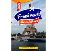 Frankreich Reiseführer 2026: Entdecken Sie versteckte Schätze, historische Sehenswürdigkeiten, Reisetipps und unvergessliche Urlaubserlebnisse