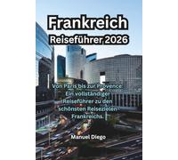 Frankreich Reiseführer 2026: Von Paris bis zur Provence: Ein vollständiger Reiseführer zu den schönsten Reisezielen Frankreichs.