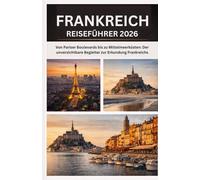 FRANKREICH REISEFÜHRER 2026: Von Pariser Boulevards bis zu Mittelmeerküsten: Der unverzichtbare Begleiter zur Erkundung Frankreichs
