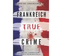 Frankreich True Crime Wahre Verbrechen - Echte Kriminalfälle: Ein erschütterndes Portrait menschlicher Abgründe.