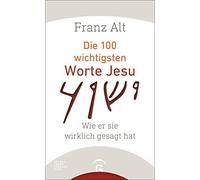 Franz Alt Die 100 wichtigsten Worte Jesu: Wie er sie wirklich (Copertina rigida)