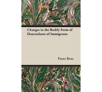 Franz Boas Changes in the Bodily Form of Descendants of Immigrants (Tascabile)