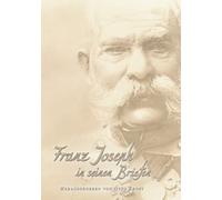 Franz Joseph in seinen Briefen: Aus den "geheimen Akten" des Wiener Haus-, Hof- und Staatsarchivs: Volume 15