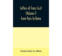 Franz Liszt La Ma Letters of Franz Liszt (Volume I) From Paris to Ro (Tascabile)