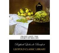 Franz Liszt, the story of his life