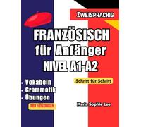 Französisch lernen für Deutsche: Der komplette Sprachkurs für Anfänger: Mit praktischen Übungen, Vokabeln und Grammatik - Schritt für Schritt zum sicheren Französisch