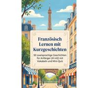Französisch Lernen mit Kurzgeschichten: 50 zweisprachige Geschichten für Anfänger (A1-A2) mit Vokabeln und Mini-Quiz