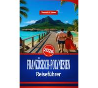 FRANZÖSISCH-POLYNESIEN Reiseführer 2026: Ein Handbuch zu Stränden und Wasseraktivitäten im Südpazifik