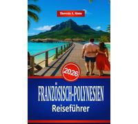 FRANZÖSISCH-POLYNESIEN Reiseführer 2026: Ein Handbuch zu Stränden und Wasseraktivitäten im Südpazifik