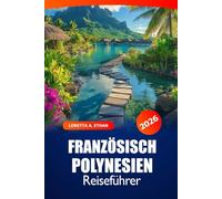 Französisch Polynesien Reiseführer 2026: Erkunden Sie Strände, Attraktionen, Kultur und versteckte Schätze von Tahiti, Bora Bora und Moorea für ein Inselabenteuer