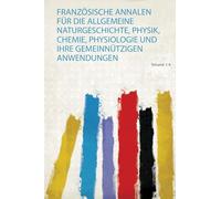 Französische Annalen Für Die Allgemeine Naturgeschichte, Physik, Chemie, Physiologie und Ihre Gemeinnützigen Anwendungen (Volume 1)