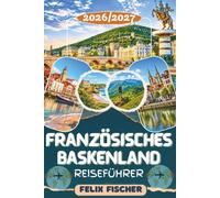 FRANZÖSISCHES BASKENLAND REISEFÜHRER 2026-2027: Entdecken Sie Biarritz, Bayonne, Saint-Jean-de-Luz, Espelette, Hendaye & Saint-Jean-Pied-de-Port - Mit ... kulinaric, Geheimtipps und Reiserouten