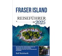 FRASER ISLAND REISEFÜHRER 2025: Ihr ultimativer Abenteuerbegleiter zur Entdeckung von Naturwundern, verborgenen Schätzen und unvergesslichen Erlebnissen