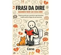 FRASI DA DIRE QUANDO NON SAI COSA DIRE: Risposte pronte per cavartela in ogni situazione, tradotte anche in lingue che non userai mai.