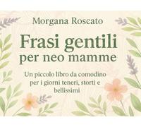 Frasi gentili per neo mamme: Un piccolo libro da comodino per i giorni teneri, storti e bellissimi