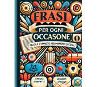 “Frasi per Ogni Occasione: Parole d’Impatto per Momenti Speciali”: “Frasi Originali per Ricorrenze e Situazioni della Vita: Celebra, Conforta e Ispira”