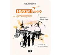 Frassatitour. Itinerari turistico-spirituali nei luoghi di Per Giorgio Frassati