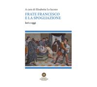 Frate Francesco e la spogliazione. Ieri e oggi - Braghini Paolo Maria (Fra)