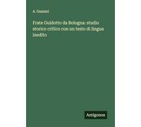 Frate Guidotto da Bologna: studio storico critico con un testo di lingua inedito