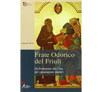 Frate Odorico del Friuli. Da Pordenone alla Cina per «guadagnare anime»