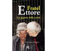 Fratel Ettore. Un gigante della carità