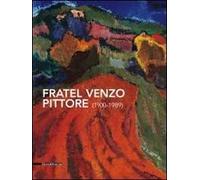 Fratel Venzo pittore (1900-1989). Catalogo della mostra (Trento, 5 marzo-10 aprile 2011). Ediz. illustrata