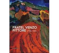 Fratel Venzo pittore (1900-1989). Catalogo della mostra (Trento, 5 marzo-10 aprile 2011). Ediz. illustrata