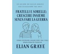 Fratelli e sorelle: crescere assieme senza fare la guerra: Come costruire legami forti tra i figli, senza rivalità tossiche