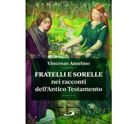 Fratelli e sorelle nei racconti dell'Antico Testamento - Anselmo Vincenzo