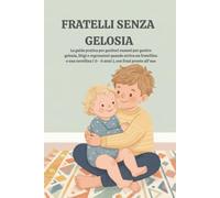 Fratelli Senza Gelosia: La guida pratica per genitori esausti per gestire gelosia, litigi e regressioni quando arriva un fratellino o una sorellina (0-6 anni), con frasi pronte all'uso
