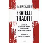Fratelli traditi. La tragedia dei cristiani in Siria. Cronaca di una perse...