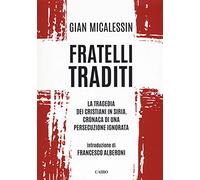 Fratelli traditi. La tragedia dei cristiani in Siria. Cronaca di una persecuzione ignorata