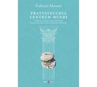 Frattavecchia centrum mundi. Notizie di un luogo, strane coincidenze, la mia conversione, la lotta col demone dell'invidia