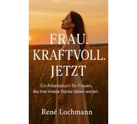 Frau. Kraftvoll. Jetzt.: Arbeitsbuch für Frauen mit Übungen, Glaubenssätzen und Ritualen, um Selbstvertrauen, innere Stärke und Intuition zu entwickeln.
