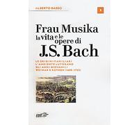 Frau Musika. La vita e le opere di J. S. Bach. Vol. 1: origini familiari, l'ambiente luterano, gli anni giovanili, Weimar e Köthen (1685-1723), Le.